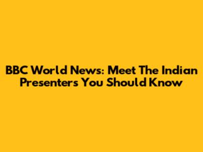 BBC World News: Meet The Indian Presenters You Should Know