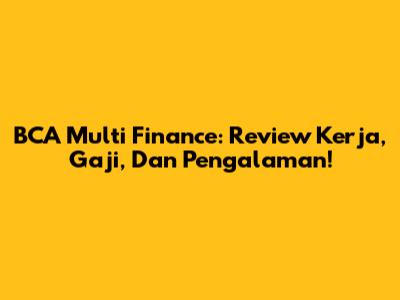 BCA Multi Finance: Review Kerja, Gaji, Dan Pengalaman!