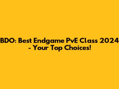 BDO: Best Endgame PvE Class 2024 - Your Top Choices!