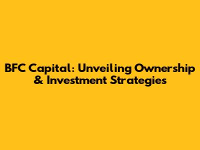 BFC Capital: Unveiling Ownership & Investment Strategies