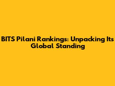 BITS Pilani Rankings: Unpacking Its Global Standing