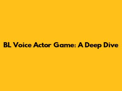 BL Voice Actor Game: A Deep Dive