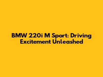 BMW 220i M Sport: Driving Excitement Unleashed