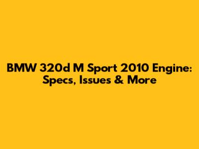 BMW 320d M Sport 2010 Engine: Specs, Issues & More