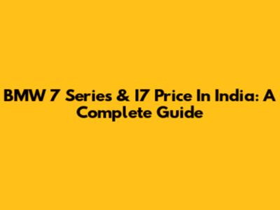 BMW 7 Series & I7 Price In India: A Complete Guide
