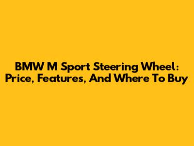 BMW M Sport Steering Wheel: Price, Features, And Where To Buy
