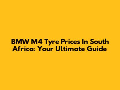 BMW M4 Tyre Prices In South Africa: Your Ultimate Guide