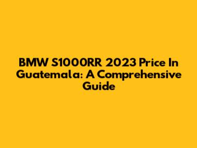 BMW S1000RR 2023 Price In Guatemala: A Comprehensive Guide