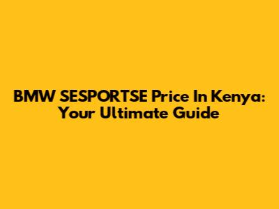 BMW SESPORTSE Price In Kenya: Your Ultimate Guide
