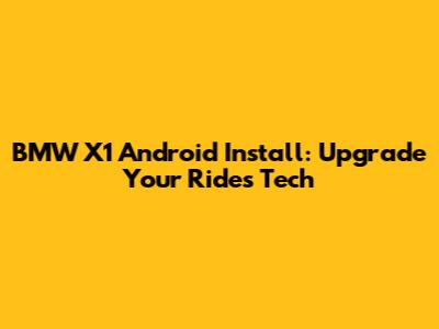 BMW X1 Android Install: Upgrade Your Ride's Tech