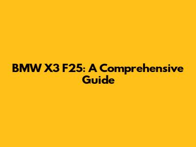 BMW X3 F25: A Comprehensive Guide