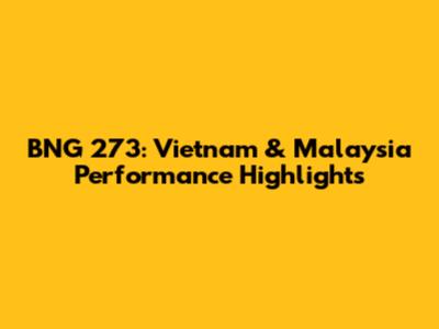 BNG 273: Vietnam & Malaysia Performance Highlights