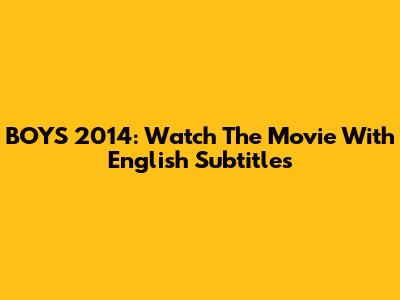 BOYS 2014: Watch The Movie With English Subtitles