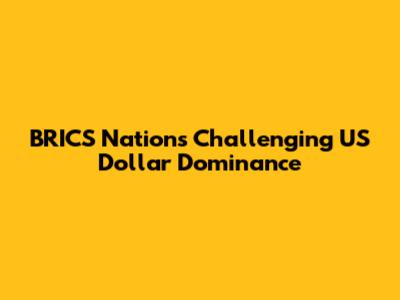 BRICS Nations Challenging US Dollar Dominance