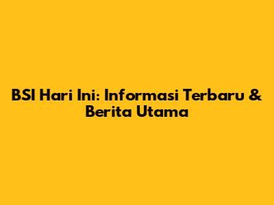 BSI Hari Ini: Informasi Terbaru & Berita Utama