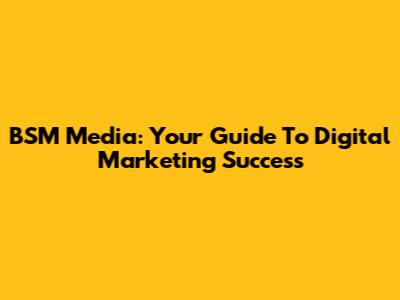 BSM Media: Your Guide To Digital Marketing Success