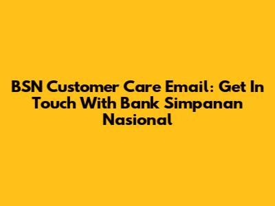 BSN Customer Care Email: Get In Touch With Bank Simpanan Nasional