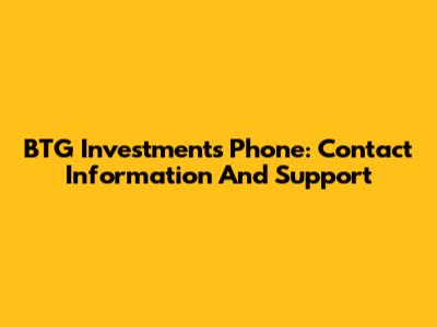 BTG Investments Phone: Contact Information And Support