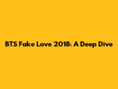 BTS "Fake Love" 2018: A Deep Dive