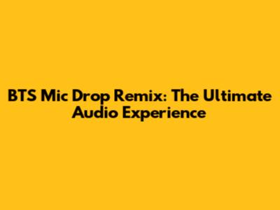 BTS Mic Drop Remix: The Ultimate Audio Experience