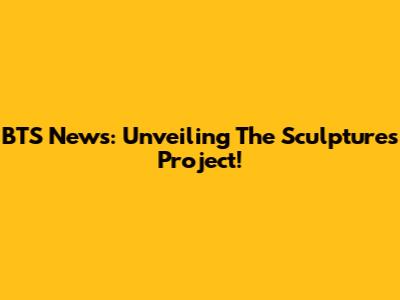 BTS News: Unveiling The 'Sculptures' Project!