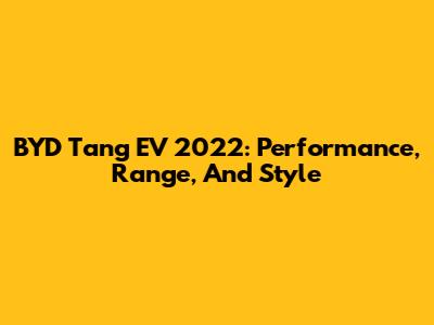 BYD Tang EV 2022: Performance, Range, And Style