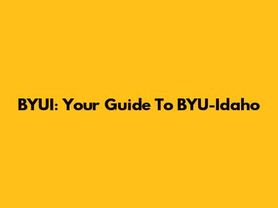 BYUI: Your Guide To BYU-Idaho
