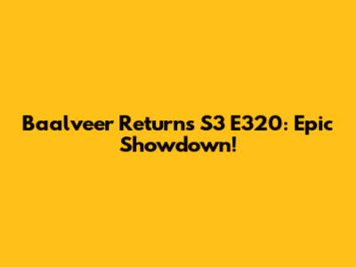 Baalveer Returns S3 E320: Epic Showdown!