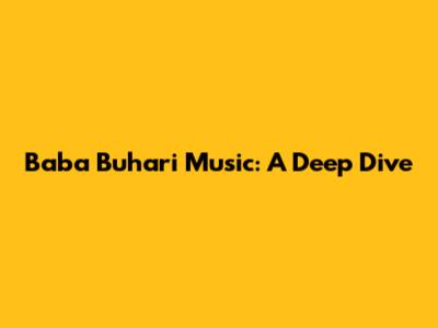 Baba Buhari Music: A Deep Dive