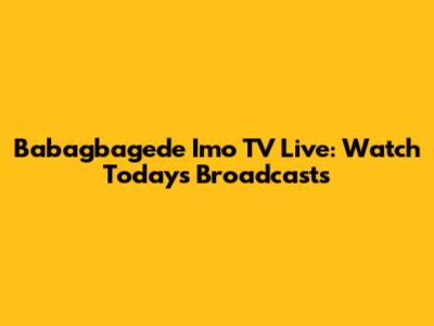Babagbagede Imo TV Live: Watch Today's Broadcasts