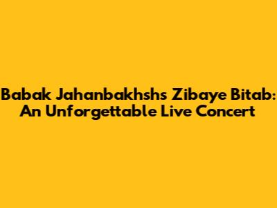 Babak Jahanbakhsh's "Zibaye Bitab": An Unforgettable Live Concert
