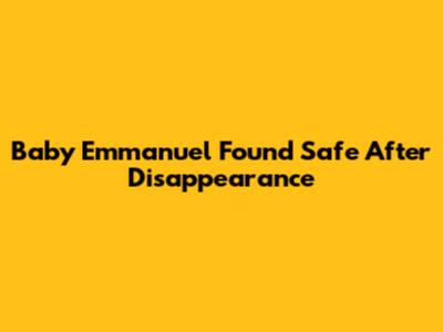 Baby Emmanuel Found Safe After Disappearance