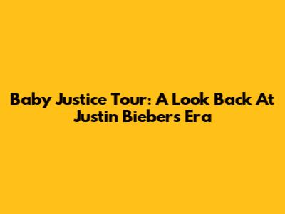 Baby Justice Tour: A Look Back At Justin Bieber's Era