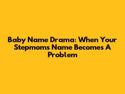 Baby Name Drama: When Your Stepmom's Name Becomes A Problem