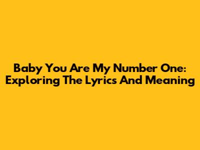 Baby You Are My Number One: Exploring The Lyrics And Meaning