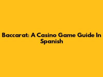 Baccarat: A Casino Game Guide In Spanish