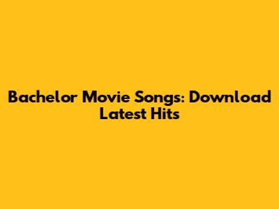 Bachelor Movie Songs: Download Latest Hits