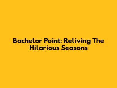 Bachelor Point: Reliving The Hilarious Seasons