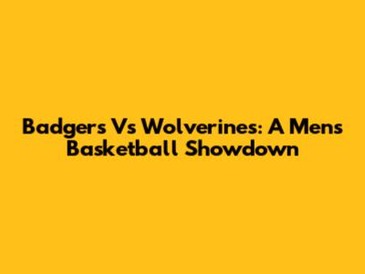 Badgers Vs Wolverines: A Men's Basketball Showdown