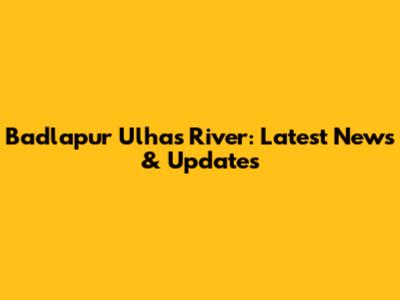 Badlapur Ulhas River: Latest News & Updates