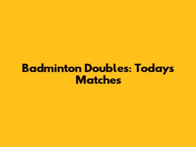 Badminton Doubles: Today's Matches