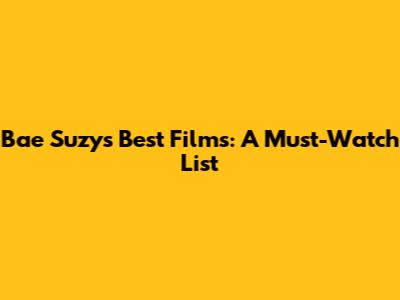 Bae Suzy's Best Films: A Must-Watch List