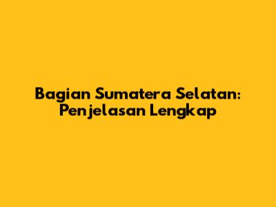 Bagian Sumatera Selatan: Penjelasan Lengkap
