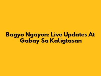 Bagyo Ngayon: Live Updates At Gabay Sa Kaligtasan