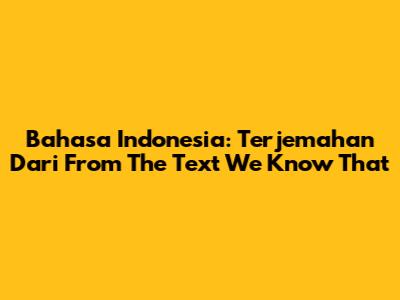 Bahasa Indonesia: Terjemahan Dari 'From The Text We Know That'
