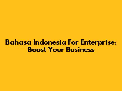 Bahasa Indonesia For Enterprise: Boost Your Business