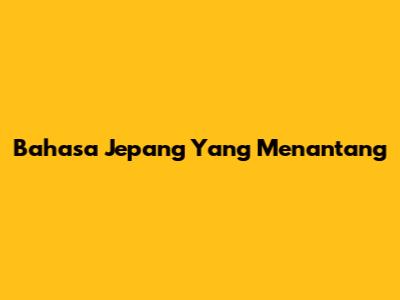 Bahasa Jepang Yang Menantang