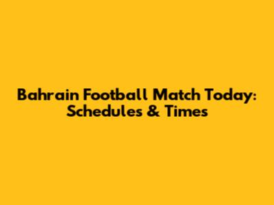 Bahrain Football Match Today: Schedules & Times