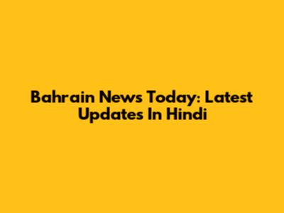 Bahrain News Today: Latest Updates In Hindi