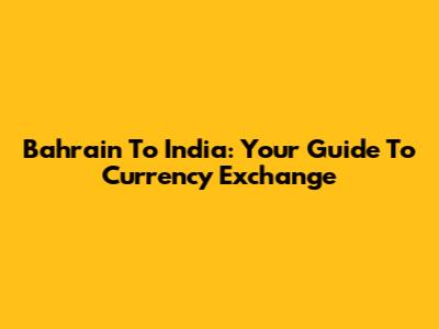 Bahrain To India: Your Guide To Currency Exchange
